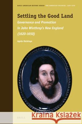 Settling the Good Land: Governance and Promotion in John Winthrop’s New England (1620–1650) Agnès  Delahaye 9789004431393 Brill