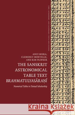 The Sanskrit Astronomical Table Text Brahmatulyasāraṇī: Numerical Tables in Textual Scholarship Misra, Anuj 9789004431416 Brill