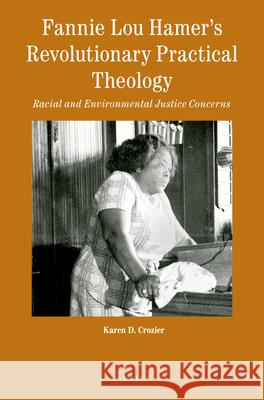 Fannie Lou Hamer's Revolutionary Practical Theology: Racial and Environmental Justice Concerns Karen Crozier 9789004431454