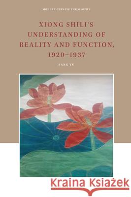 Xiong Shili's Understanding of Reality and Function, 1920-1937 Yu Sang 9789004431577 Brill