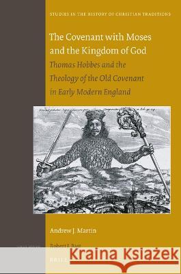 The Covenant with Moses and the Kingdom of God: Thomas Hobbes and the Theology of the Old Covenant in Early Modern England Andrew J. Martin 9789004431621 Brill