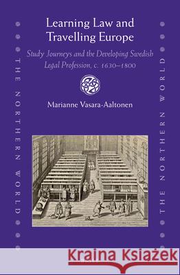 Learning Law and Travelling Europe: Study Journeys and the Developing Swedish Legal Profession, c. 1630–1800 Marianne Vasara-Aaltonen 9789004431652