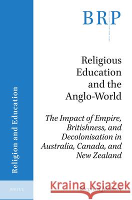 Religious Education and the Anglo-World: The Impact of Empire, Britishness, and Decolonisation in Australia, Canada, and New Zealand Stephen Jackson 9789004432161