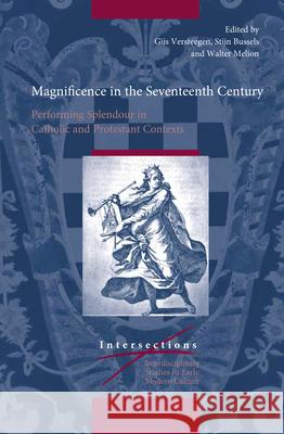 Magnificence in the Seventeenth Century: Performing Splendour in Catholic and Protestant Contexts Gijs Versteegen Stijn Bussels Walter Melion 9789004432642