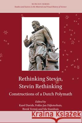 Rethinking Stevin, Stevin Rethinking: Constructions of a Dutch Polymath C. a. Davids Fokko Jan Dijksterhuis Ida H. Stamhuis 9789004432901