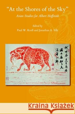 At the Shores of the Sky: Asian Studies for Albert Hoffstädt Kroll, Paul W. 9789004432987