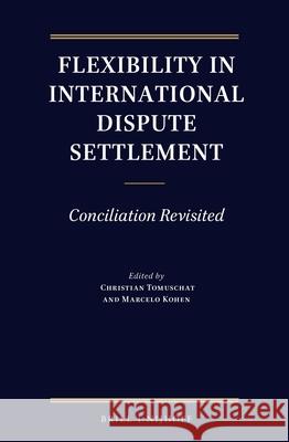 Flexibility in International Dispute Settlement: Conciliation Revisited Christian Tomuschat Marcelo Kohen 9789004433113