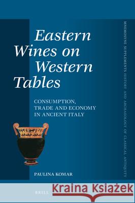 Eastern Wines on Western Tables: Consumption, Trade and Economy in Ancient Italy Paulina Komar 9789004433700 Brill