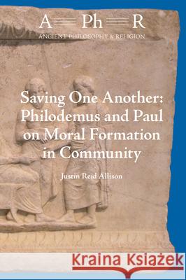 Saving One Another: Philodemus and Paul on Moral Formation in Community Justin Allison 9789004434004 Brill