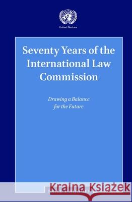 Seventy Years of the International Law Commission: Drawing a Balance for the Future The United Nations 9789004434264