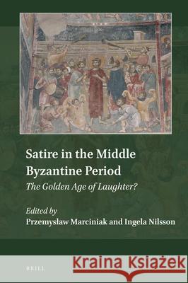 Satire in the Middle Byzantine Period: The Golden Age of Laughter? Przemysław Marciniak, Ingela Nilsson 9789004434387 Brill