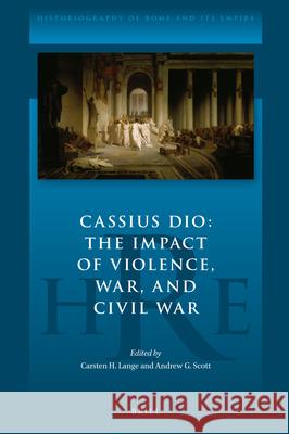 Cassius Dio: The Impact of Violence, War, and Civil War Carsten Lange Andrew Scott 9789004434424 Brill