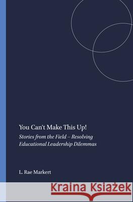 You Can't Make This Up!: Stories from the Field – Resolving Educational Leadership Dilemmas Linda Rae Markert 9789004434929 Brill