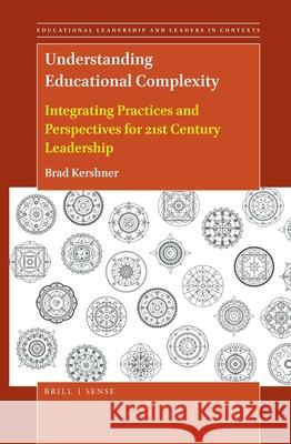 Understanding Educational Complexity: Integrating Practices and Perspectives for 21st Century Leadership Brad Kershner 9789004435063