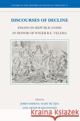 Discourses of Decline: Essays on Republicanism in Honor of Wyger R.E. Velema Joris  Oddens, Mart Rutjes, Arthur Weststeijn 9789004435421