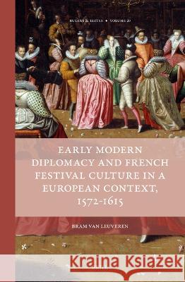 Early Modern Diplomacy and French Festival Culture in a European Context, 1572-1615 Bram Va 9789004435438 Brill