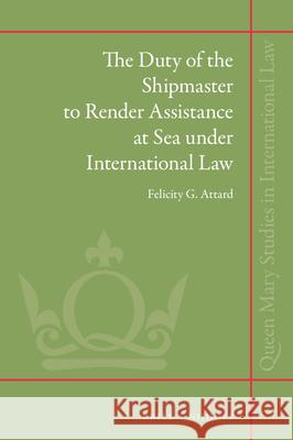 The Duty of the Shipmaster to Render Assistance at Sea Under International Law Felicity G. Attard 9789004435476 Brill - Nijhoff