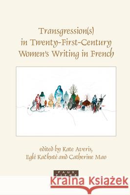 Transgression(s) in Twenty-First-Century Women's Writing in French Kate Averis Egle Kačkute Catherine Mao 9789004435698 Brill/Rodopi