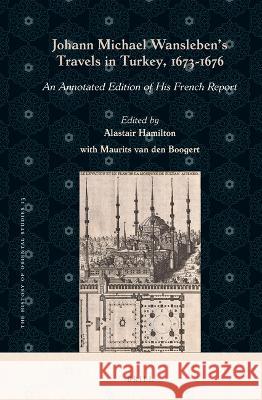 Johann Michael Wansleben\'s Travels in Turkey, 1673-1676: An Annotated Edition of His French Report Alastair Hamilton Maurits Va 9789004435742 Brill