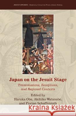 Japan on the Jesuit Stage: Transmissions, Receptions, and Regional Contexts Haruka Oba Akihiko Watanabe Florian Schaffenrath 9789004436183