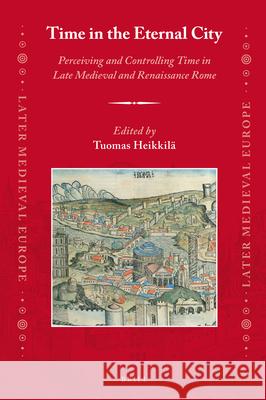Time in the Eternal City: Perceiving and Controlling Time in Late Medieval and Renaissance Rome Tuomas  Heikkilä 9789004436244 Brill