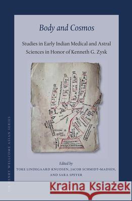 Body and Cosmos: Studies in Early Indian Medical and Astral Sciences in Honor of Kenneth G. Zysk Toke Lindegaard Knudsen, Jacob Schmidt-Madsen, Sara Speyer 9789004436695 Brill