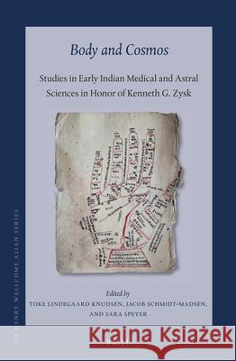 Body and Cosmos: Studies in Early Indian Medical and Astral Sciences in Honor of Kenneth G. Zysk Toke Lindegaard Knudsen, Jacob Schmidt-Madsen, Sara Speyer 9789004436695