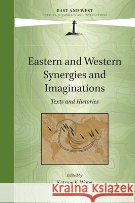 Eastern and Western Synergies and Imaginations: Texts and Histories Katrine Wong 9789004437401
