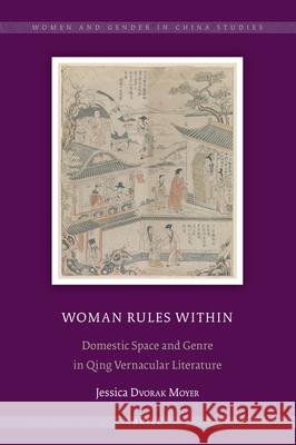 Woman Rules Within: Domestic Space and Genre in Qing Vernacular Literature Jessica Moyer 9789004437463 Brill