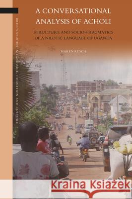A Conversational Analysis of Acholi: Structure and Socio-Pragmatics of a Nilotic Language of Uganda Maren Rüsch 9789004437586 Brill