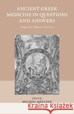 Ancient Greek Medicine in Questions and Answers: Diagnostics, Didactics, Dialectics Michiel Meeusen 9789004437654 Brill