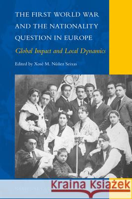 The First World War and the Nationality Question in Europe: Global Impact and Local Dynamics Xosé M. Núñez Seixas 9789004437951 Brill