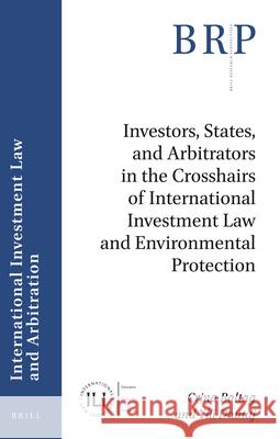 Investors, States, and Arbitrators in the Crosshairs of International Investment Law and Environmental Protection Crina Baltag Ylli Dautaj 9789004438262 Brill