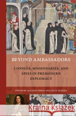 Beyond Ambassadors: Consuls, Missionaries, and Spies in Premodern Diplomacy Maurits A. Ebben, Louis Sicking 9789004438842 Brill