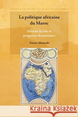 La politique africaine du Maroc: Identité de rôle et projection de puissance Yousra Abourabi 9789004439139 Brill