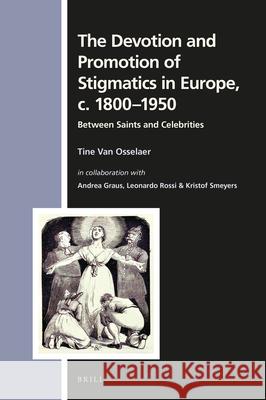 The Devotion and Promotion of Stigmatics in Europe, C. 1800-1950: Between Saints and Celebrities Tine Va Andrea Graus Leonardo Rossi 9789004439191 Brill