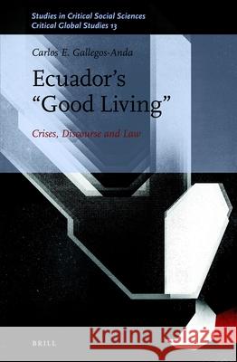 Ecuador’s “Good Living”: Crises, Discourse and Law Carlos E. Gallegos-Anda 9789004439504 Brill