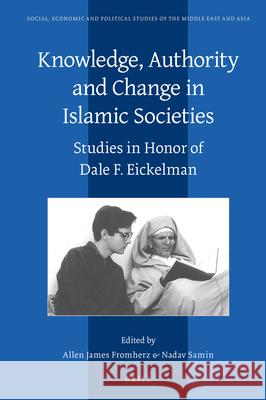Knowledge, Authority and Change in Islamic Societies: Studies in Honor of Dale F. Eickelman Allen James Fromherz, Nadav Samin 9789004439528 Brill