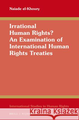 Irrational Human Rights? an Examination of International Human Rights Treaties El-Khoury, Naiade 9789004439757 Brill - Nijhoff