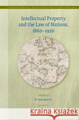 Intellectual Property and the Law of Nations, 1860-1920 P. Sean Morris 9789004439818 Brill Nijhoff