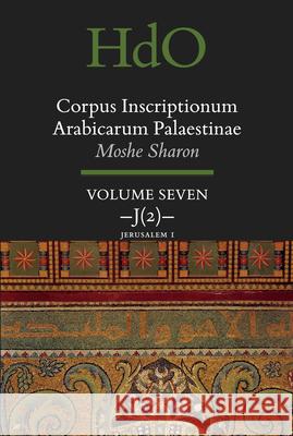Corpus Inscriptionum Arabicarum Palaestinae, Volume Seven: J (2) Jerusalem 1 Moshe Sharon 9789004440135