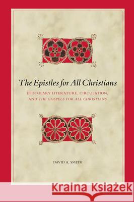 The Epistles for All Christians: Epistolary Literature, Circulation, and the Gospels for All Christians David Smith 9789004440203