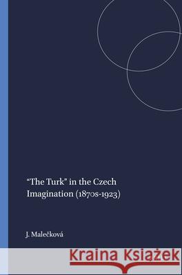 “The Turk” in the Czech Imagination (1870s-1923) Jitka Malečková 9789004440777 Brill