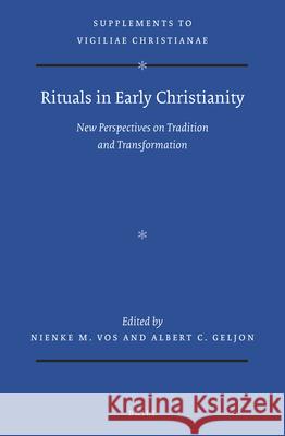 Rituals in Early Christianity: New Perspectives on Tradition and Transformation Albert Geljon Nienke Vos 9789004440975 Brill