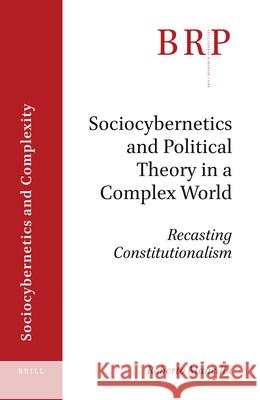 Sociocybernetics and Political Theory in a Complex World: Recasting Constitutionalism Roberto Gustavo Mancilla Castro 9789004440982