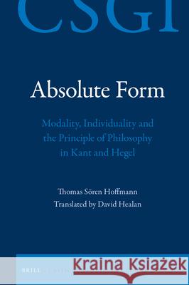 Absolute Form: Modality, Individuality and the Principle of Philosophy in Kant and Hegel Thomas Hoffmann David Healan 9789004441057 Brill