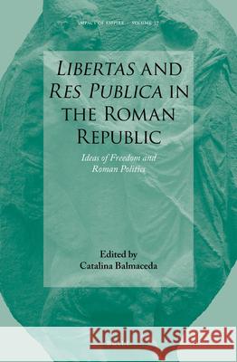 Libertas and Res Publica in the Roman Republic: Ideas of Freedom and Roman Politics Catalina Balmaceda 9789004441293