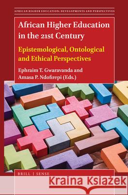 African Higher Education in the 21st Century: Epistemological, Ontological and Ethical Perspectives Ephraim T. Gwaravanda, Amasa P. Ndofirepi 9789004442085 Brill