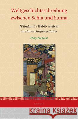 Weltgeschichtsschreibung Zwischen Schia Und Sunna: Ḫvāndamīrs Ḥabīb As-Siyar Im Handschriftenzeitalter Bockholt, Philip 9789004442221 Brill