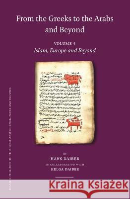 From the Greeks to the Arabs and Beyond: Volume 4: Islam, Europe and Beyond: A. Islam and the Middle Ages. B. Manuscripts, a Basis of Knowledge and Sc Hans Daiber 9789004442443 Brill